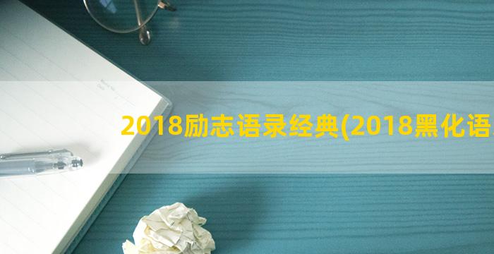 2018励志语录经典(2018黑化语录)