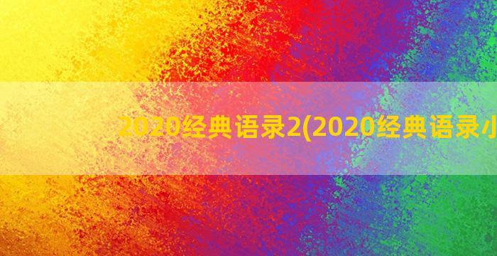 2020经典语录2(2020经典语录小洲)