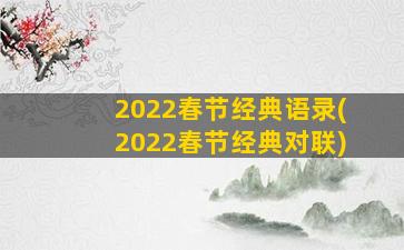 2022春节经典语录(2022春节经典对联)