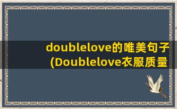 doublelove的唯美句子(Doublelove衣服质量)